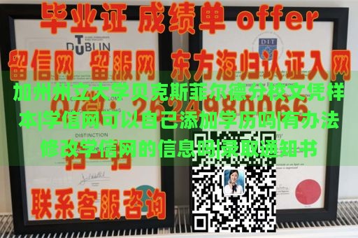 加州州立大学贝克斯菲尔德分校文凭样本|学信网可以自己添加学历吗|有办法修改学信网的信息吗|录取通知书